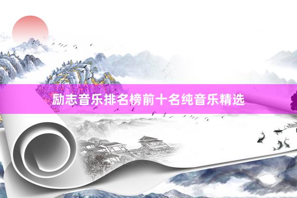 励志音乐排名榜前十名纯音乐精选