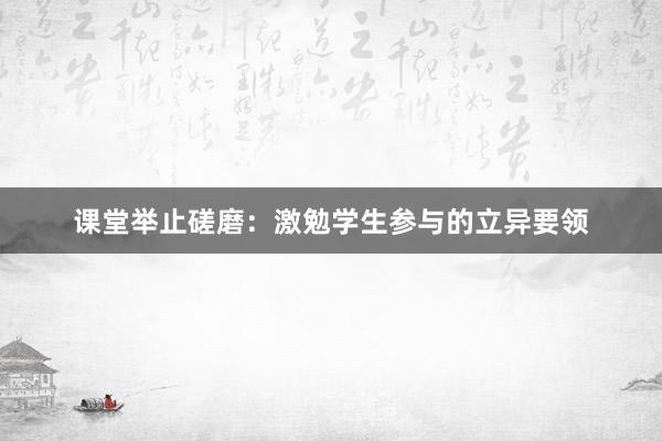 课堂举止磋磨：激勉学生参与的立异要领